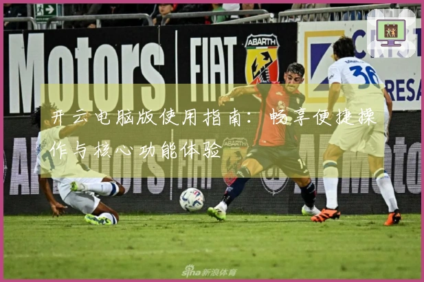 开云电脑版使用指南：畅享便捷操作与核心功能体验