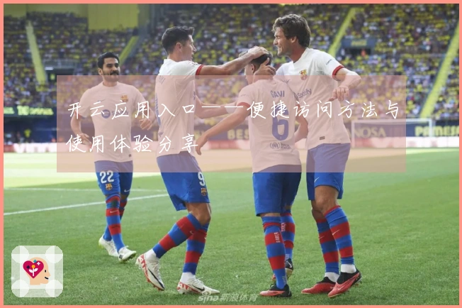 开云应用入口——便捷访问方法与使用体验分享