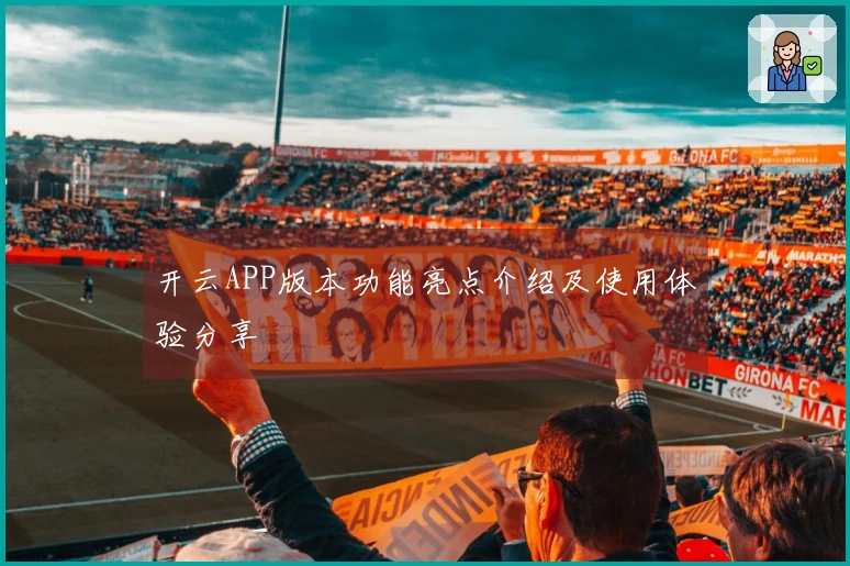 开云APP版本功能亮点介绍及使用体验分享