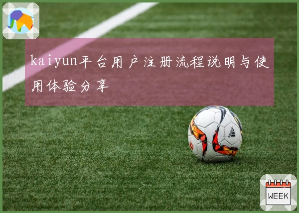 kaiyun平台用户注册流程说明与使用体验分享