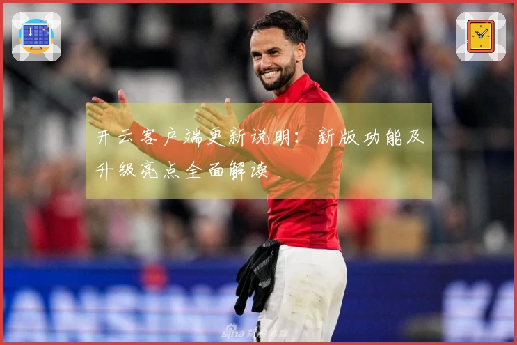 开云客户端更新说明：新版功能及升级亮点全面解读