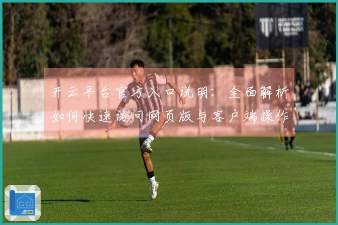 开云平台官方入口说明：全面解析如何快速访问网页版与客户端操作指南
