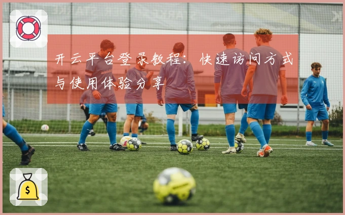 开云平台登录教程:快速访问方式与使用体验分享