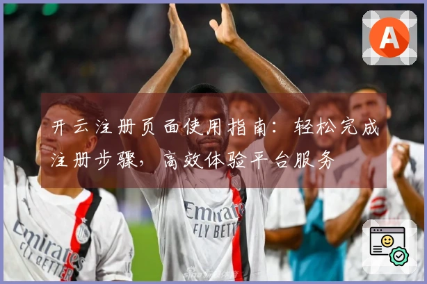 开云注册页面使用指南：轻松完成注册步骤，高效体验平台服务