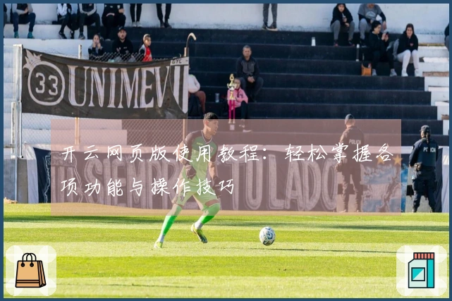 开云网页版使用教程：轻松掌握各项功能与操作技巧