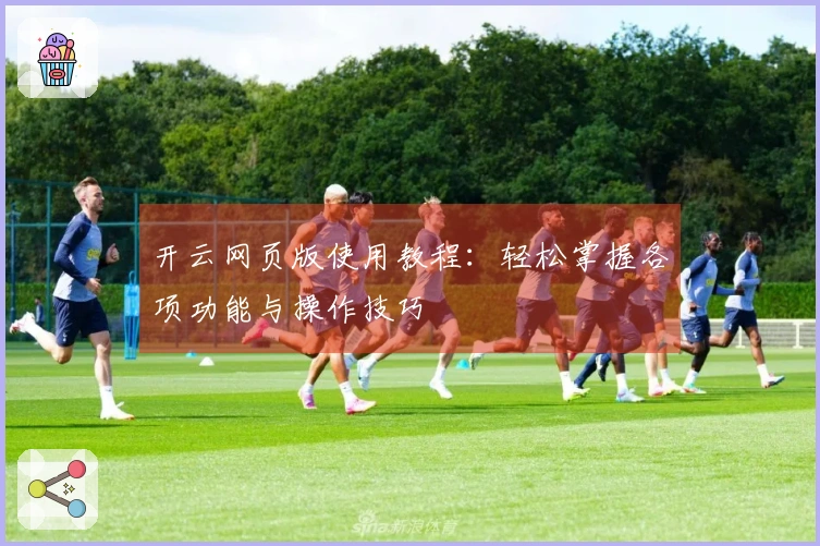 开云网页版使用教程:轻松掌握各项功能与操作技巧