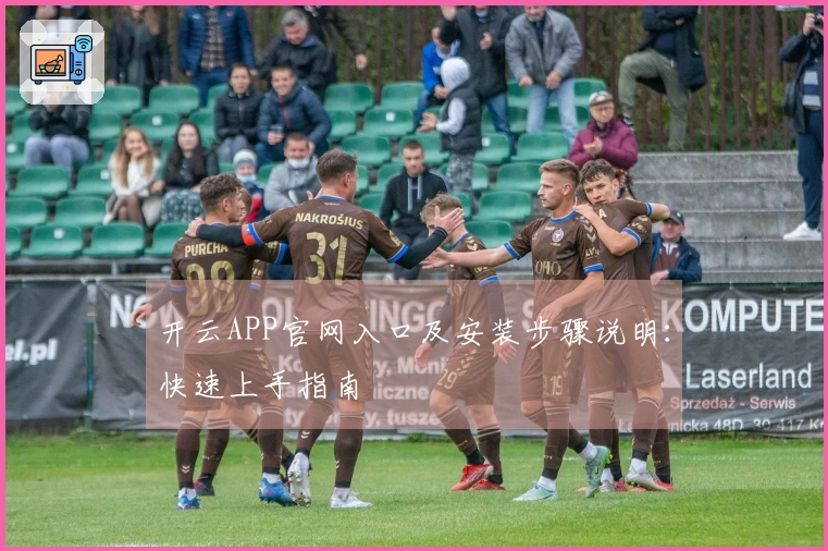 开云APP官网入口及安装步骤说明：快速上手指南