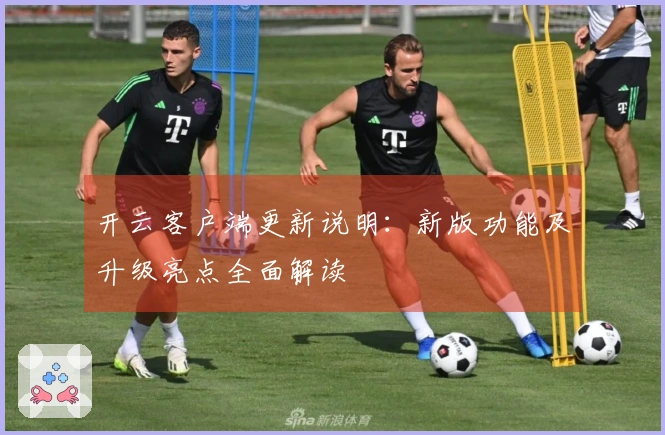 开云客户端更新说明:新版功能及升级亮点全面解读