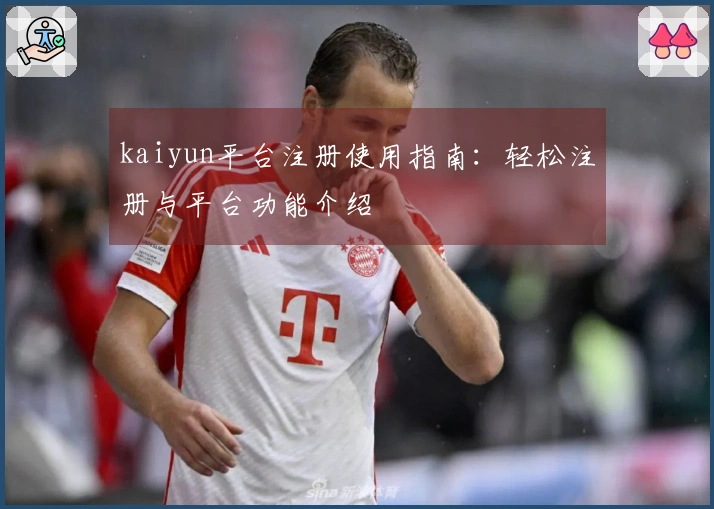 kaiyun平台注册使用指南:轻松注册与平台功能介绍