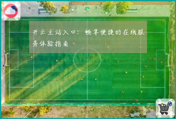 开云主站入口：畅享便捷的在线服务体验指南
