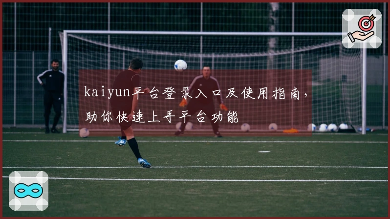 kaiyun平台登录入口及使用指南,助你快速上手平台功能