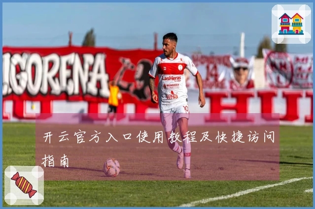 开云官方入口使用教程及快捷访问指南